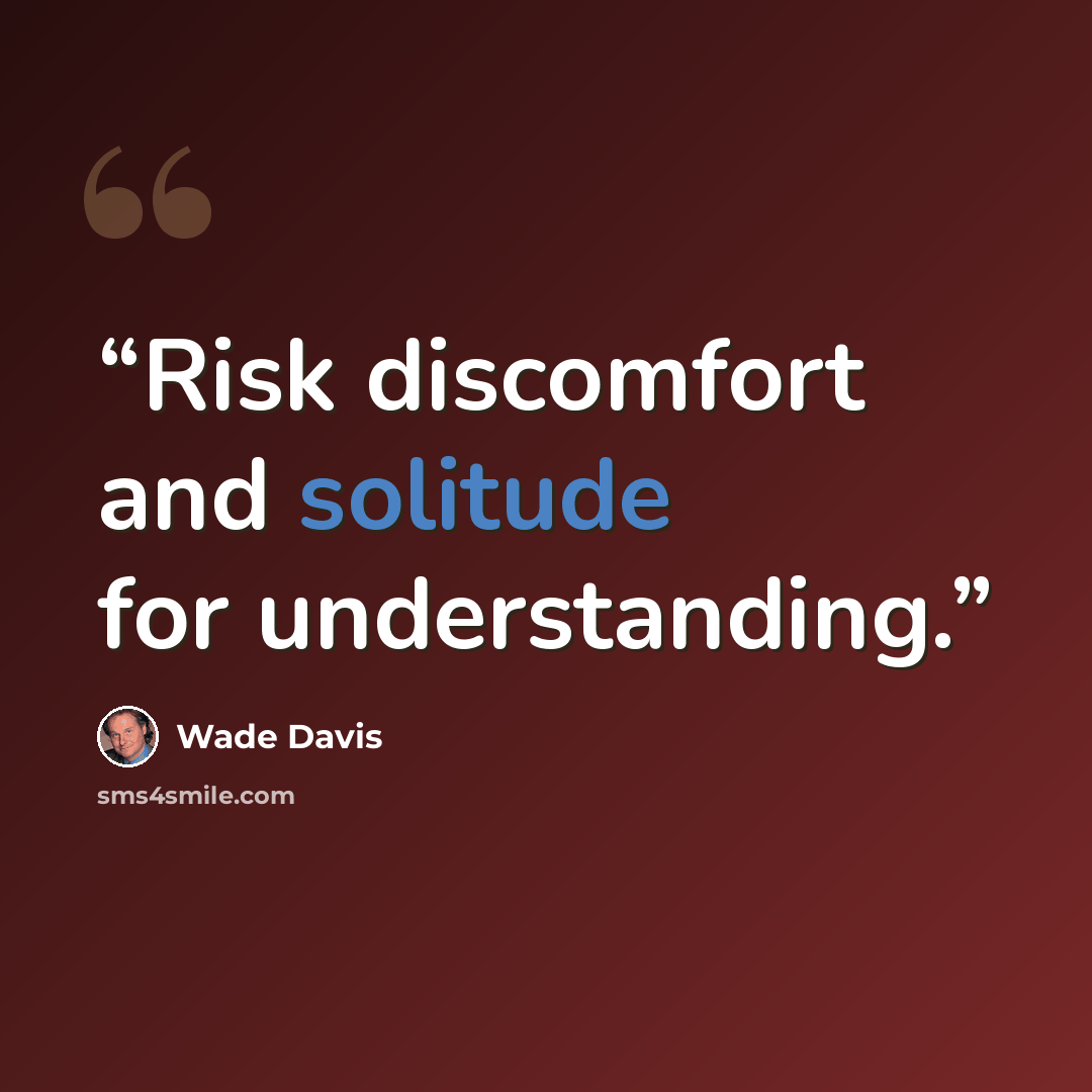 “Risk discomfort and solitude for understanding.” quote by Wade Davis