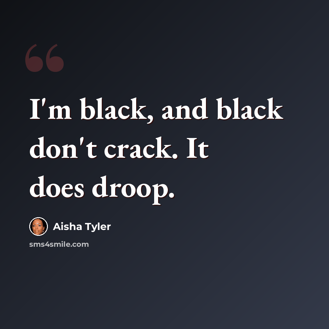 “I'm black, and black don't crack. It does droop.” quote by Aisha Tyler