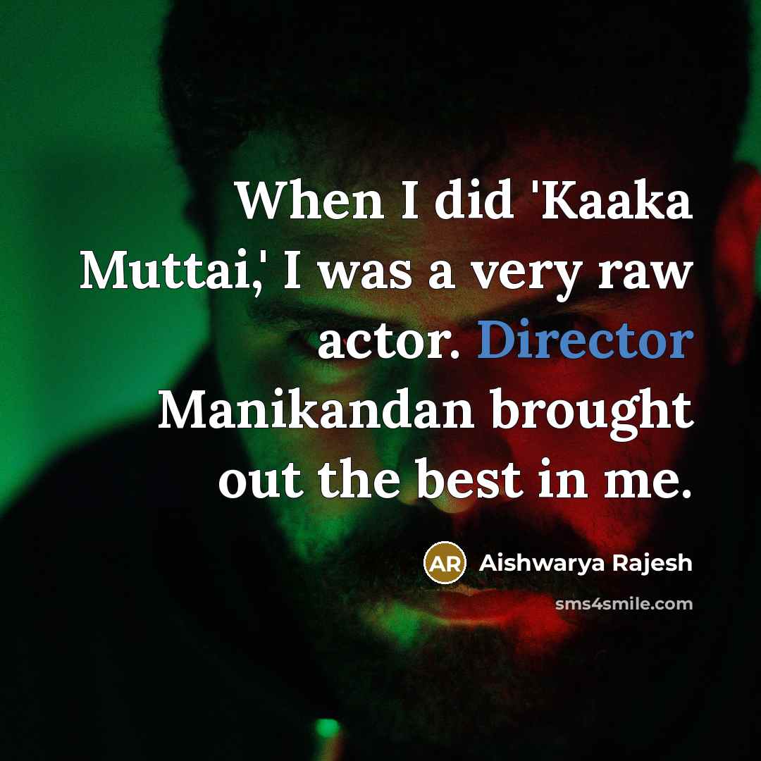 “When I did 'Kaaka Muttai,' I was a very raw actor. Director Manikandan brought out the best in me.” quote by Aishwarya Rajesh