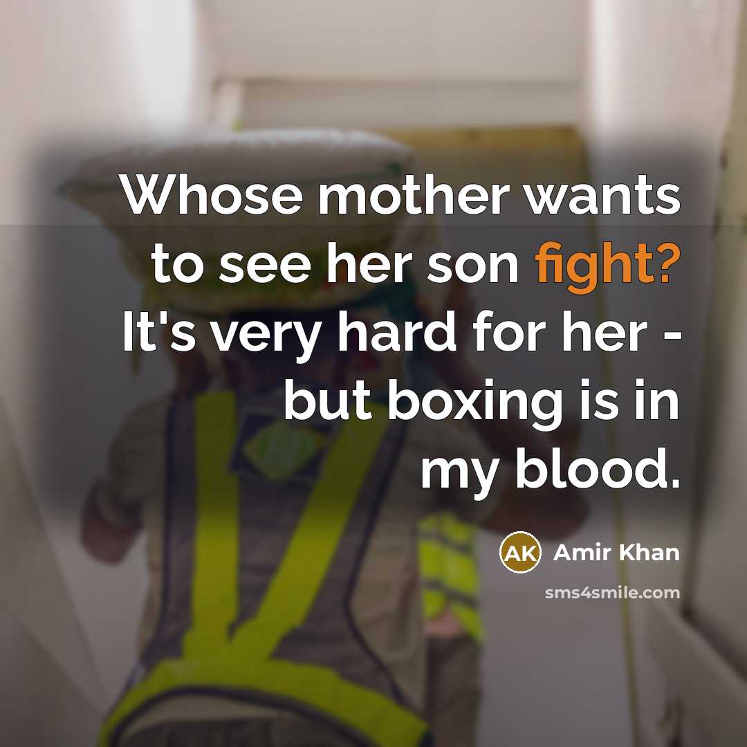 “Whose mother wants to see her son fight? It's very hard for her - but boxing is in my blood.” quote by Amir Khan