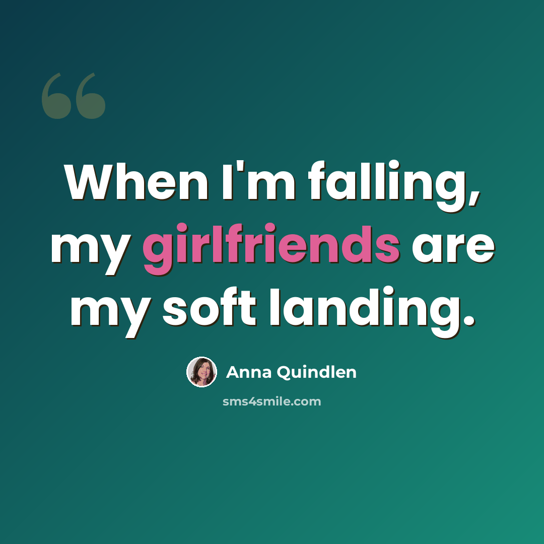 “When I'm falling, my girlfriends are my soft landing.” quote by Anna Quindlen