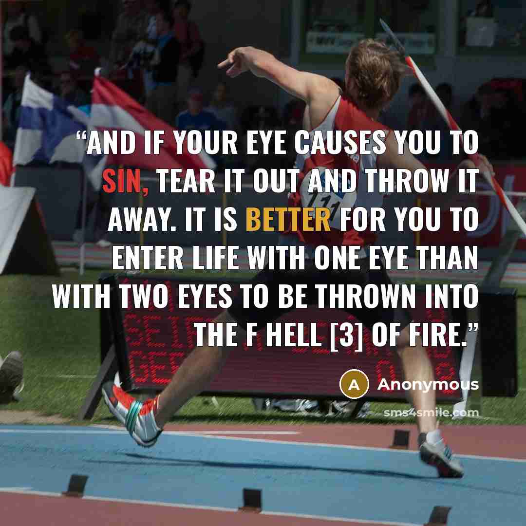 “And if your eye causes you to sin, tear it out and throw it away. It is better for you to enter life with one eye than with two eyes to be thrown into the f hell [3] of fire.” quote by Anonymous