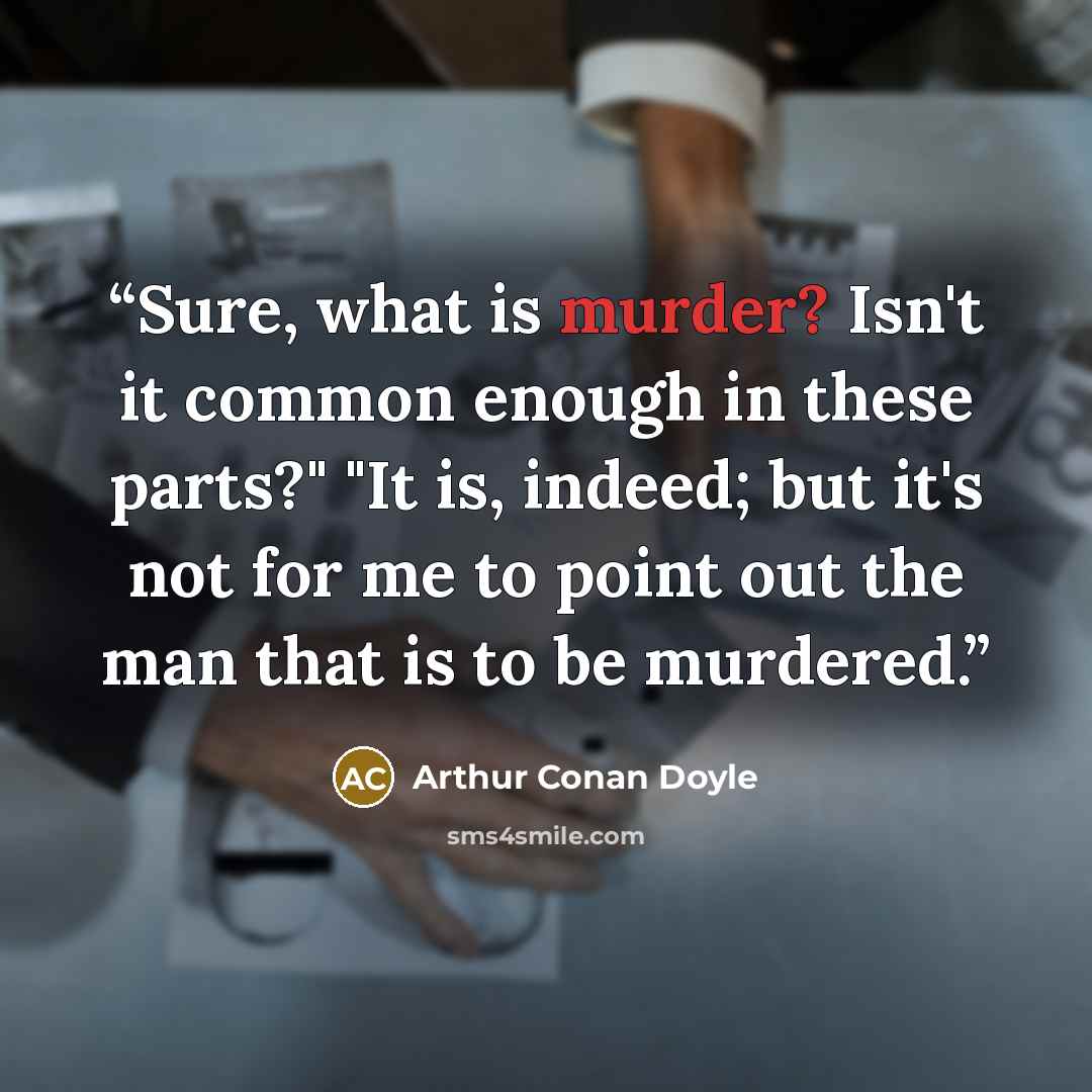 “Sure, what is murder? Isn't it common enough in these parts?" "It is, indeed; but it's not for me to point out the man that is to be murdered.” quote by Arthur Conan Doyle
