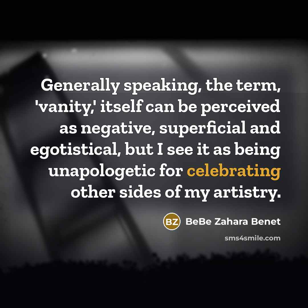 “Generally speaking, the term, 'vanity,' itself can be perceived as negative, superficial and egotistical, but I see it as being unapologetic for celebrating other sides of my artistry.” quote by BeBe Zahara Benet