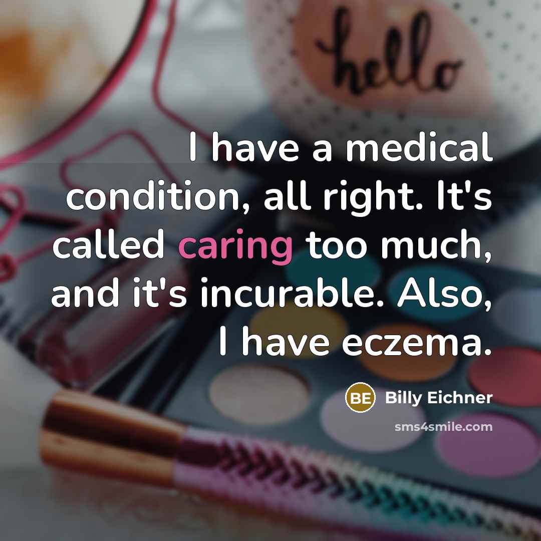 “I have a medical condition, all right. It's called caring too much, and it's incurable. Also, I have eczema.” quote by Billy Eichner