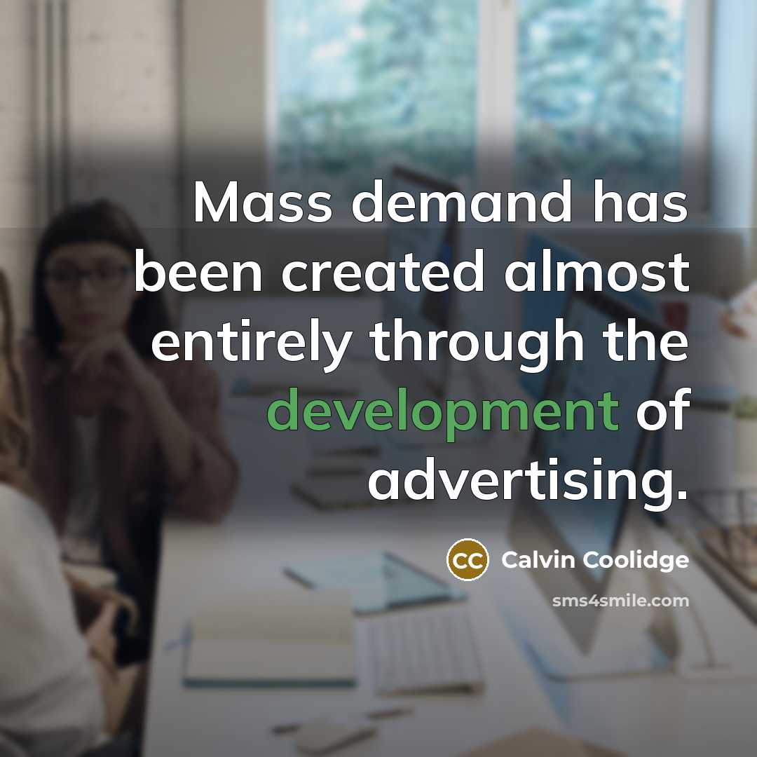 “Mass demand has been created almost entirely through the development of advertising.” quote by Calvin Coolidge