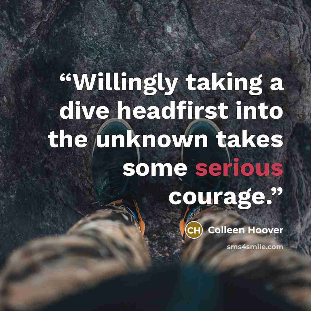 “Willingly taking a dive headfirst into the unknown takes some serious courage.” quote by colleen hoover