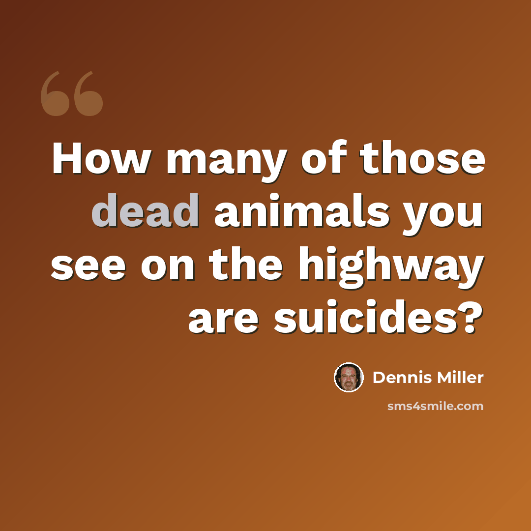 “How many of those dead animals you see on the highway are suicides?” quote by Dennis Miller