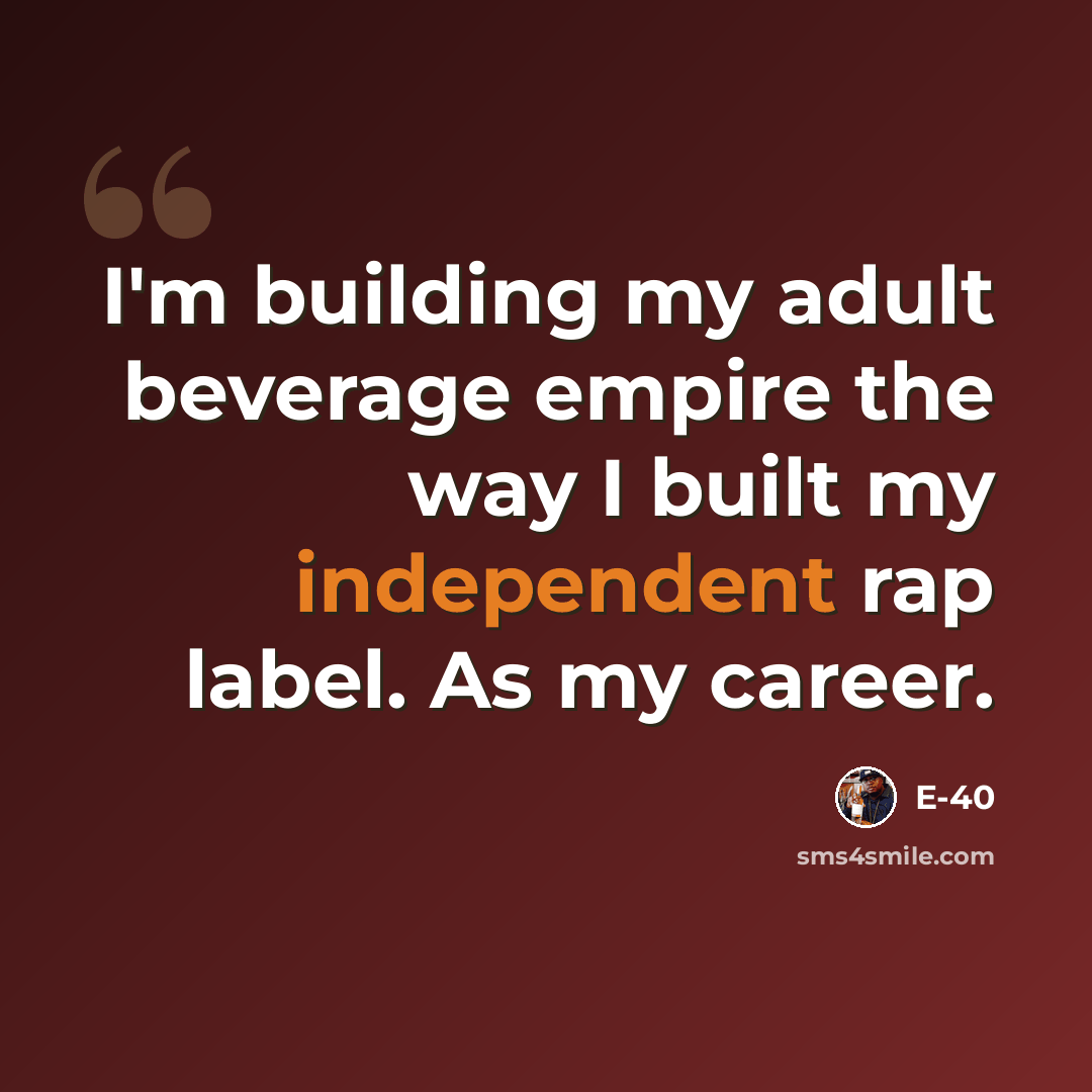 “I'm building my adult beverage empire the way I built my independent rap label. As my career.” quote by E-40