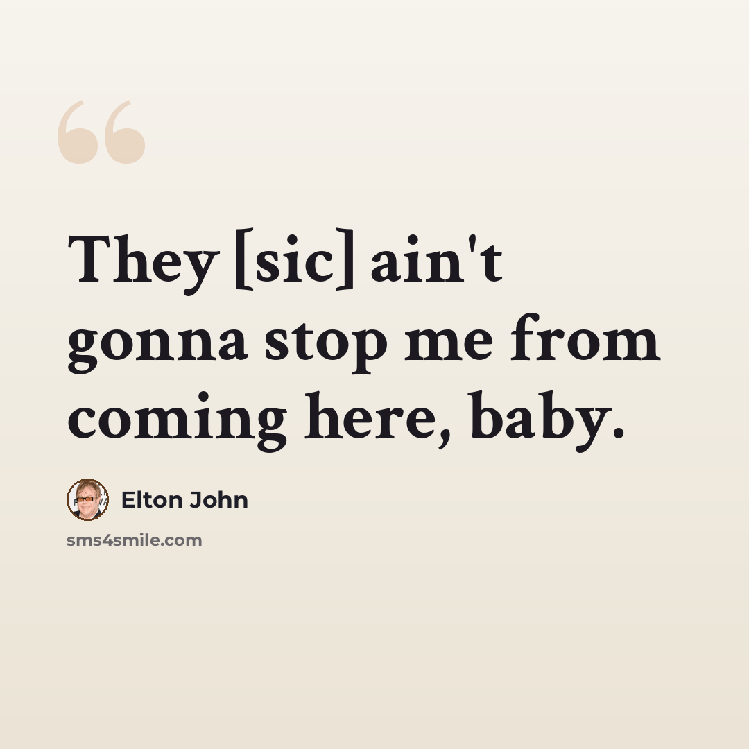 “They [sic] ain't gonna stop me from coming here, baby.” quote by Elton John