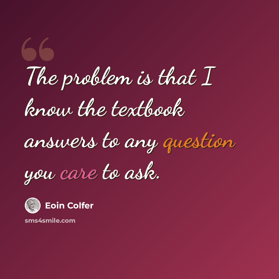 “The problem is that I know the textbook answers to any question you care to ask.” quote by Eoin Colfer