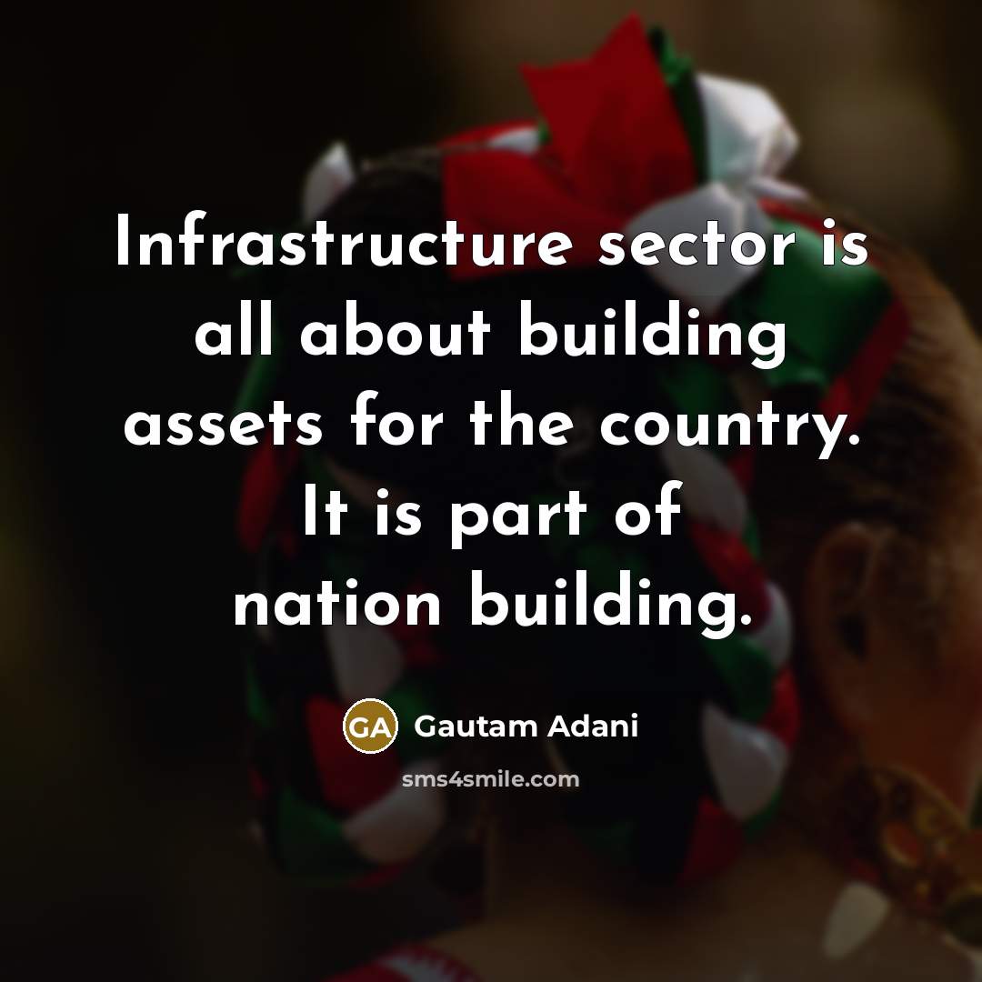 “Infrastructure sector is all about building assets for the country. It is part of nation building.” quote by Gautam Adani