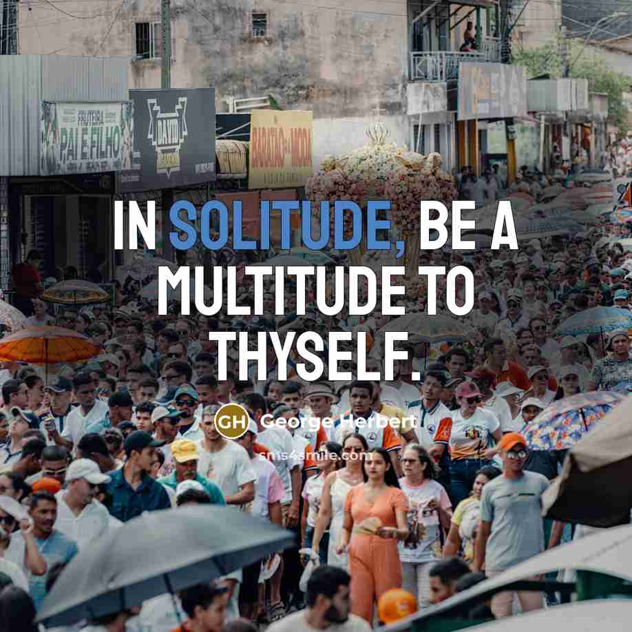 “In solitude, be a multitude to thyself.” quote by George Herbert