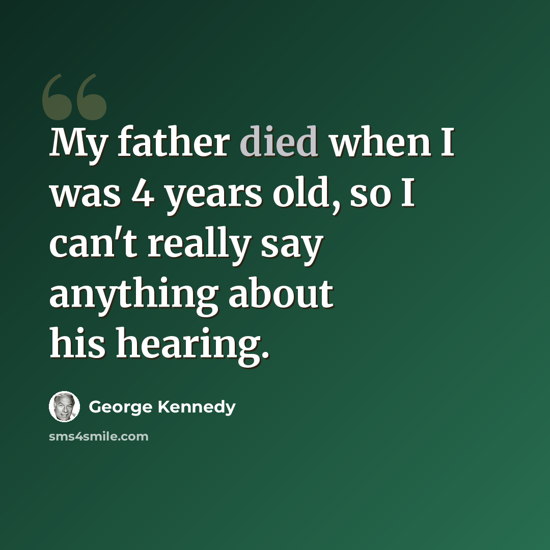 “My father died when I was 4 years old, so I can't really say anything about his hearing.” quote by George Kennedy