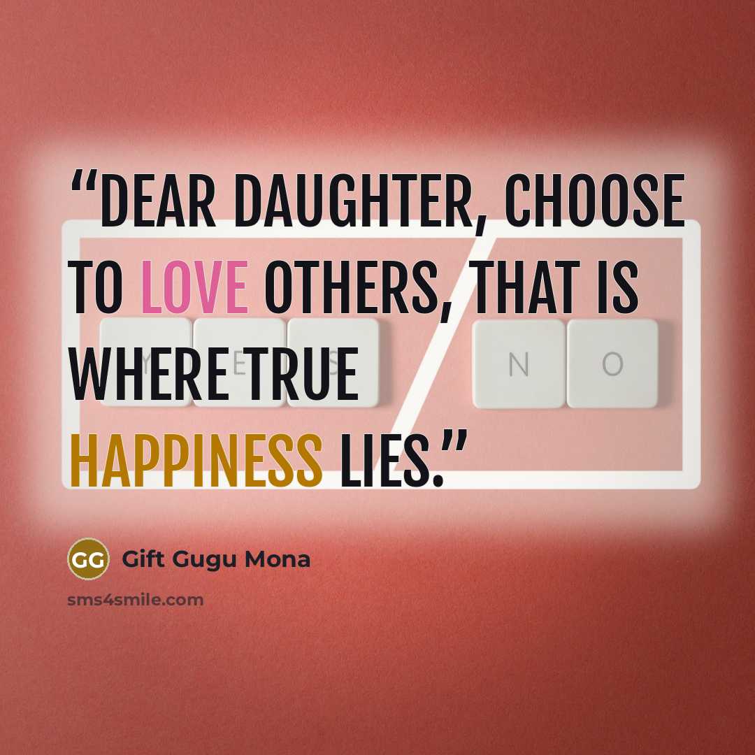 “Dear Daughter, Choose to love others, that is where true happiness lies.” quote by Gift Gugu Mona