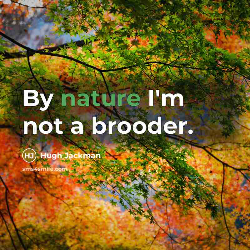 “By nature I'm not a brooder.” quote by Hugh Jackman