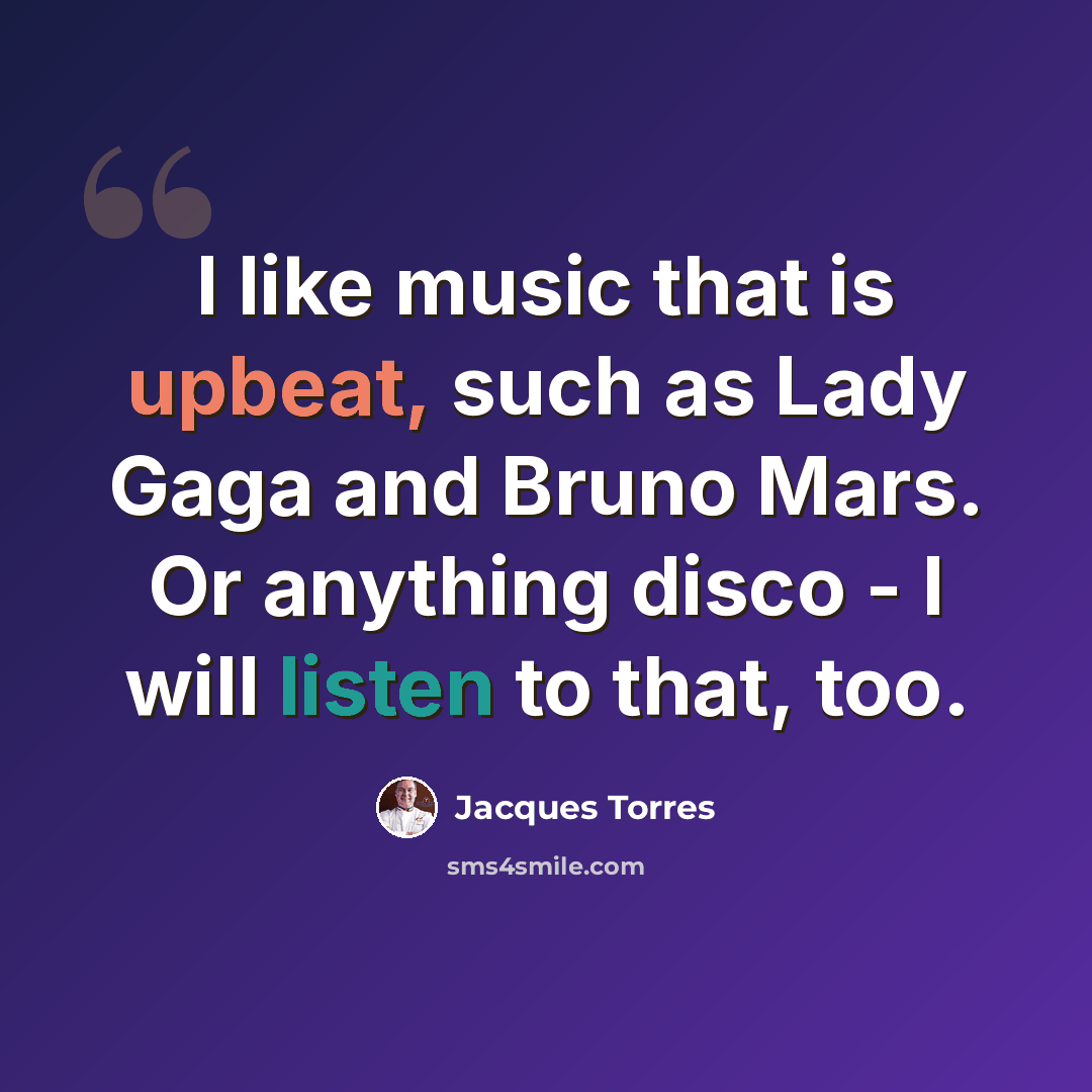 “I like music that is upbeat, such as Lady Gaga and Bruno Mars. Or anything disco - I will listen to that, too.” quote by Jacques Torres