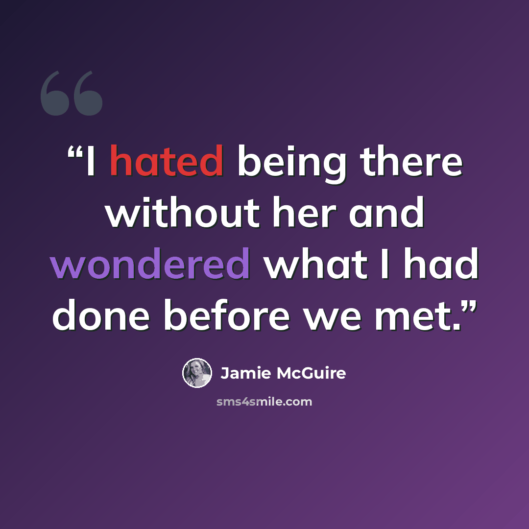 “I hated being there without her and wondered what I had done before we met.” quote by Jamie McGuire