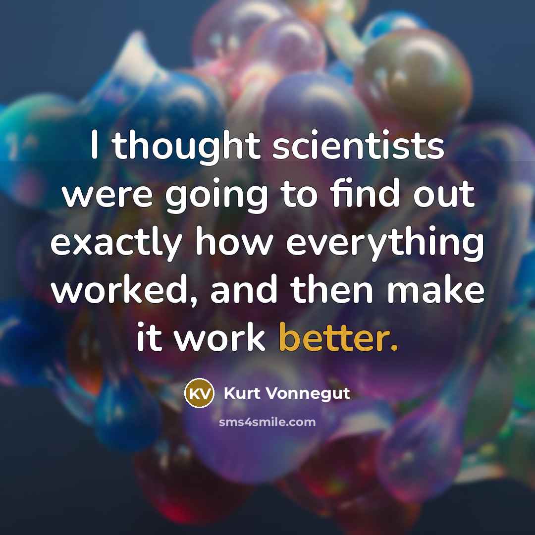 “I thought scientists were going to find out exactly how everything worked, and then make it work better.” quote by Kurt Vonnegut