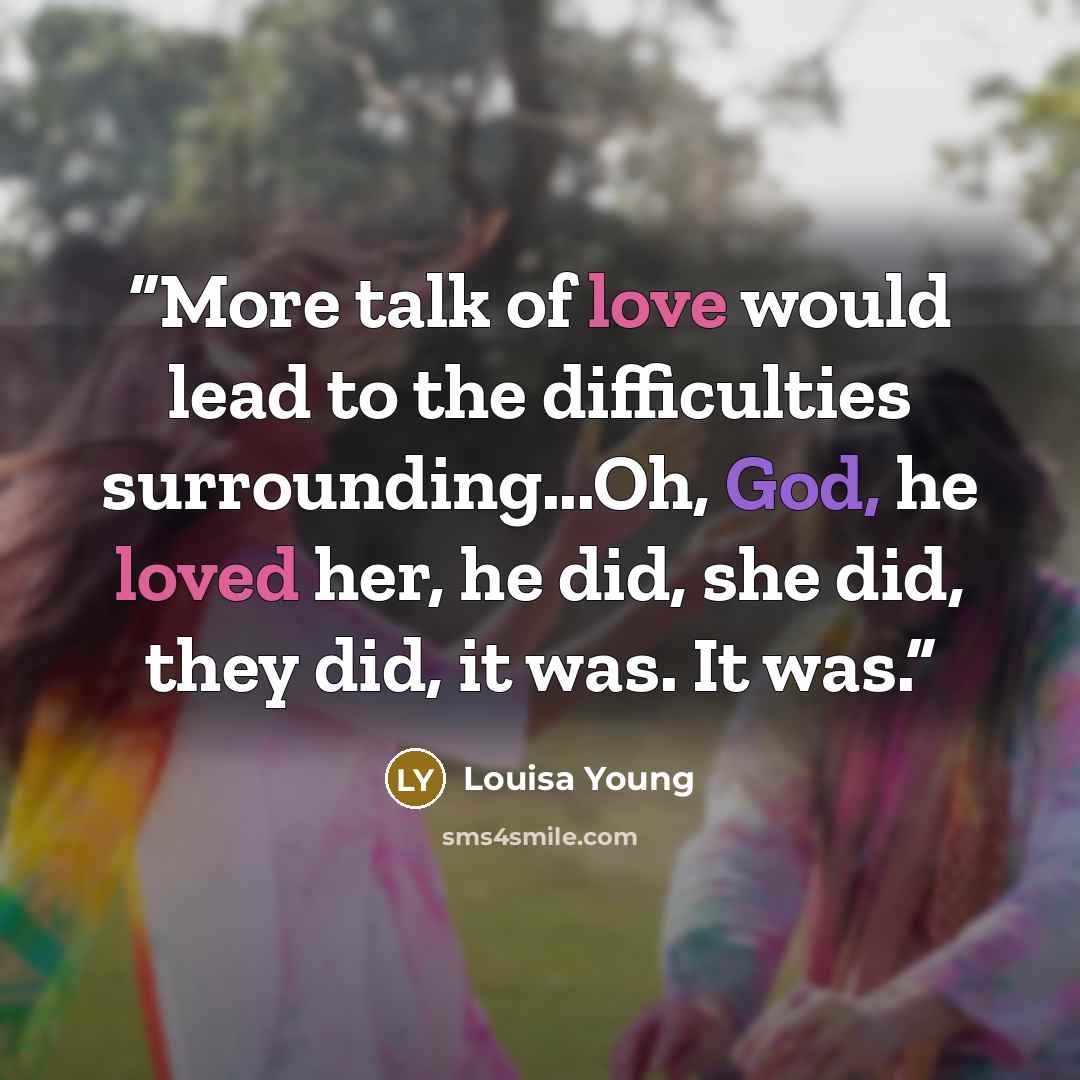 “More talk of love would lead to the difficulties surrounding...Oh, God, he loved her, he did, she did, they did, it was. It was.” quote by Louisa Young