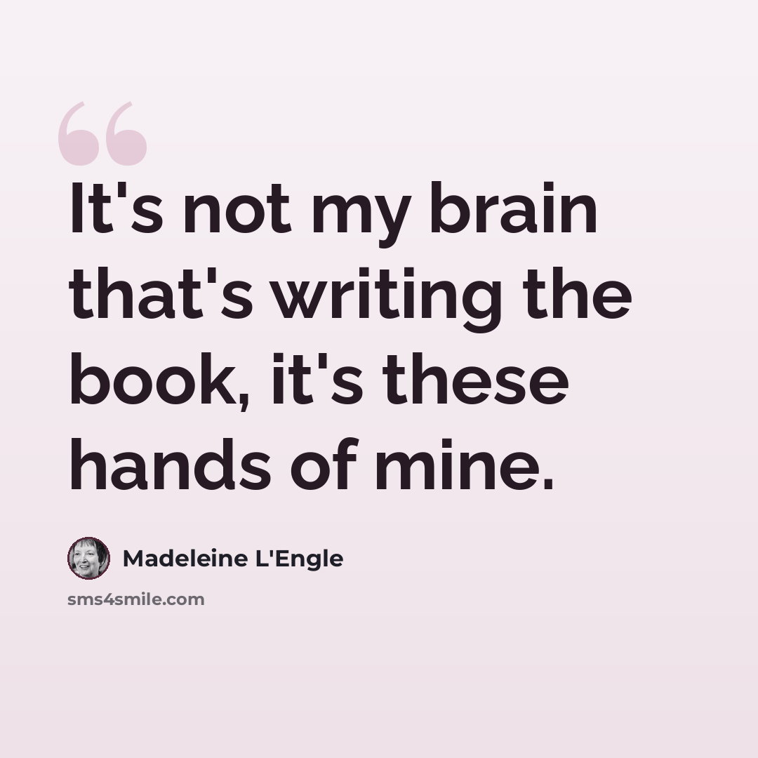 “It's not my brain that's writing the book, it's these hands of mine.” quote by Madeleine L'Engle