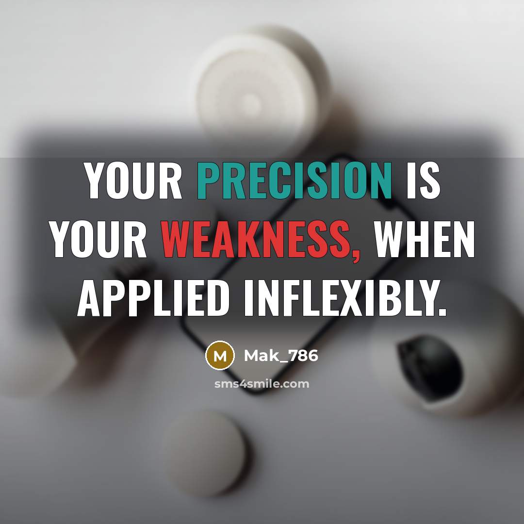 “Your precision is your weakness, when applied inflexibly.” quote by Mak_786