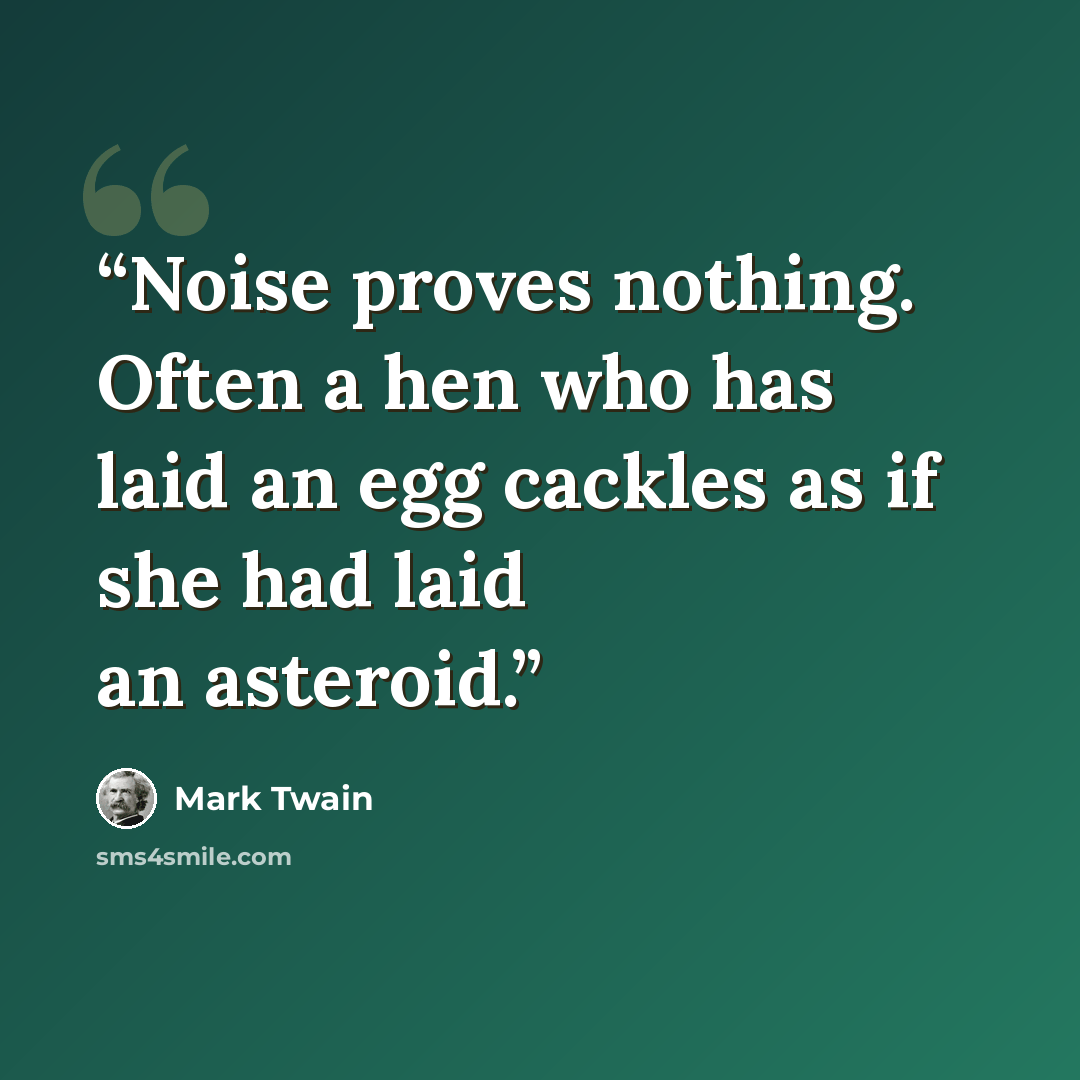 “Noise proves nothing. Often a hen who has laid an egg cackles as if she had laid an asteroid.” quote by Mark Twain