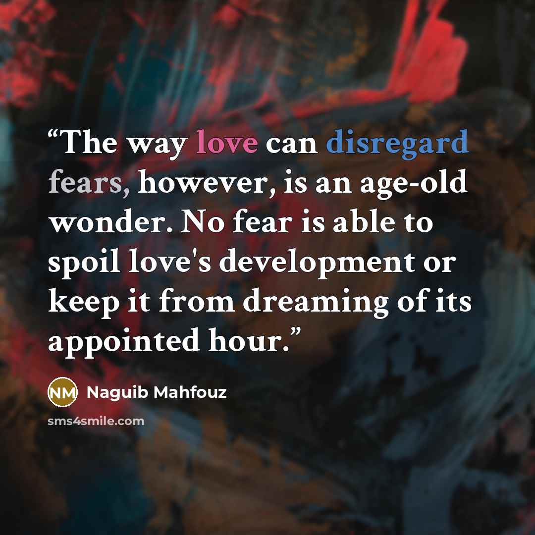 “The way love can disregard fears, however, is an age-old wonder. No fear is able to spoil love's development or keep it from dreaming of its appointed hour.” quote by Naguib Mahfouz