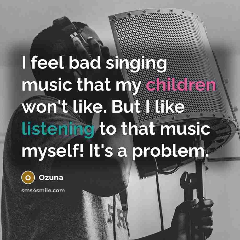 “I feel bad singing music that my children won't like. But I like listening to that music myself! It's a problem.” quote by Ozuna