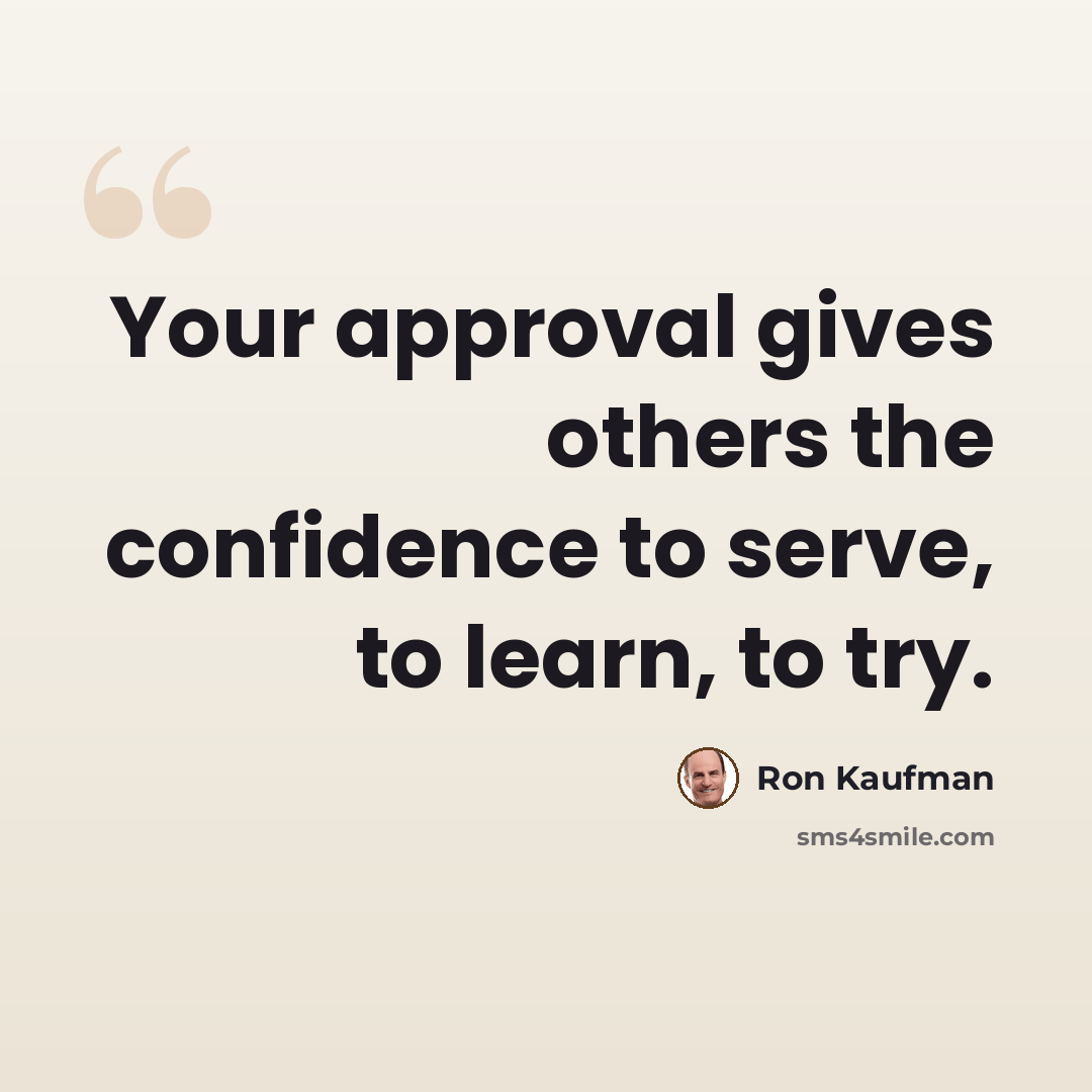 “Your approval gives others the confidence to serve, to learn, to try.” quote by Ron Kaufman