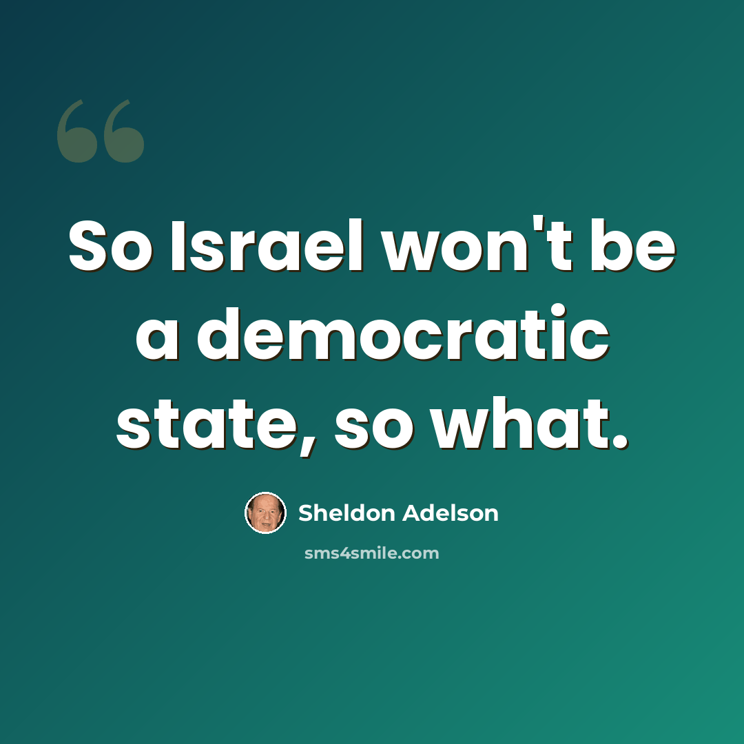 “So Israel won't be a democratic state, so what.” quote by Sheldon Adelson