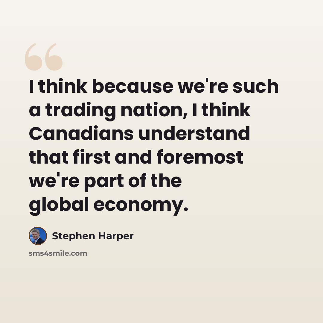 “I think because we're such a trading nation, I think Canadians understand that first and foremost we're part of the global economy.” quote by Stephen Harper