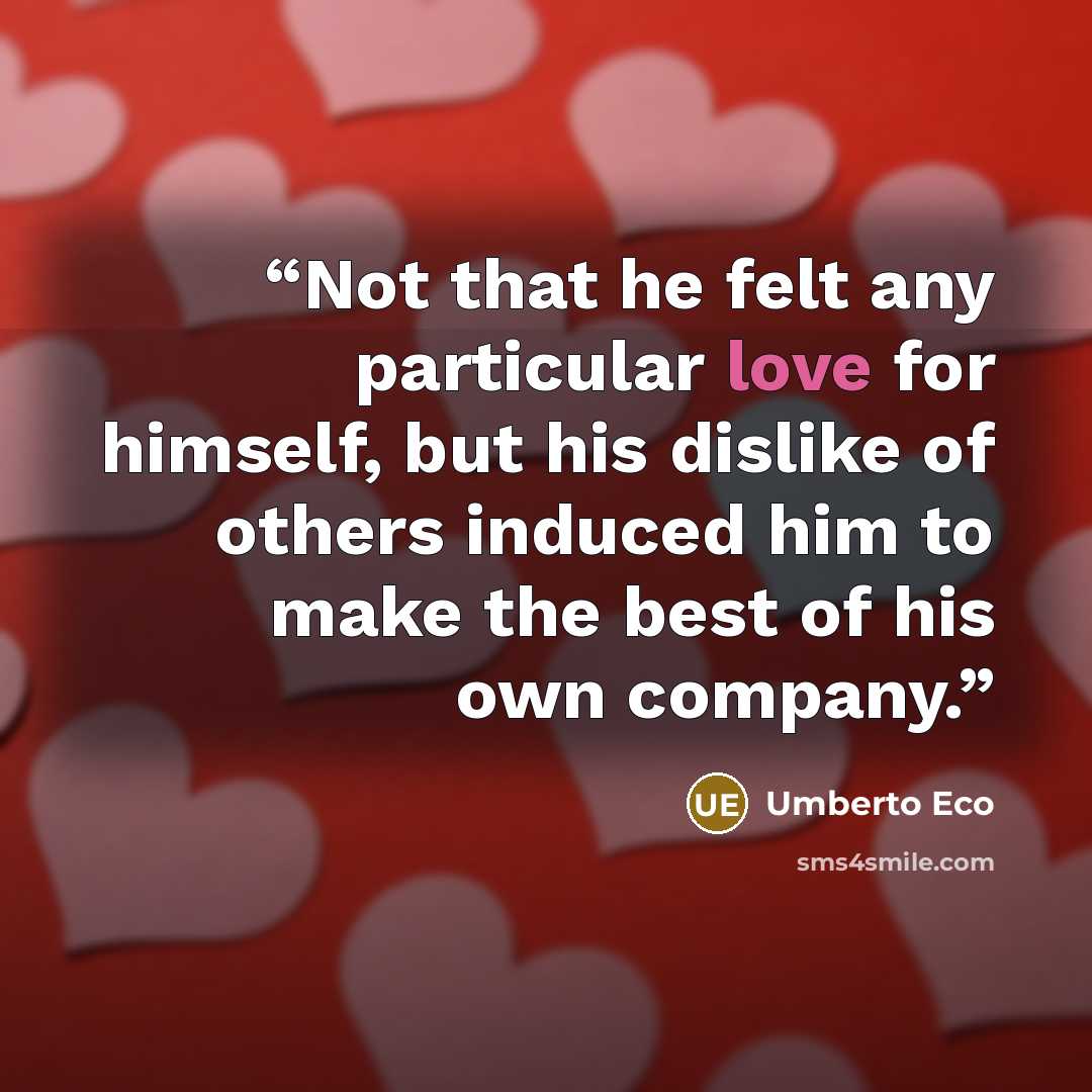 “Not that he felt any particular love for himself, but his dislike of others induced him to make the best of his own company.” quote by Umberto Eco