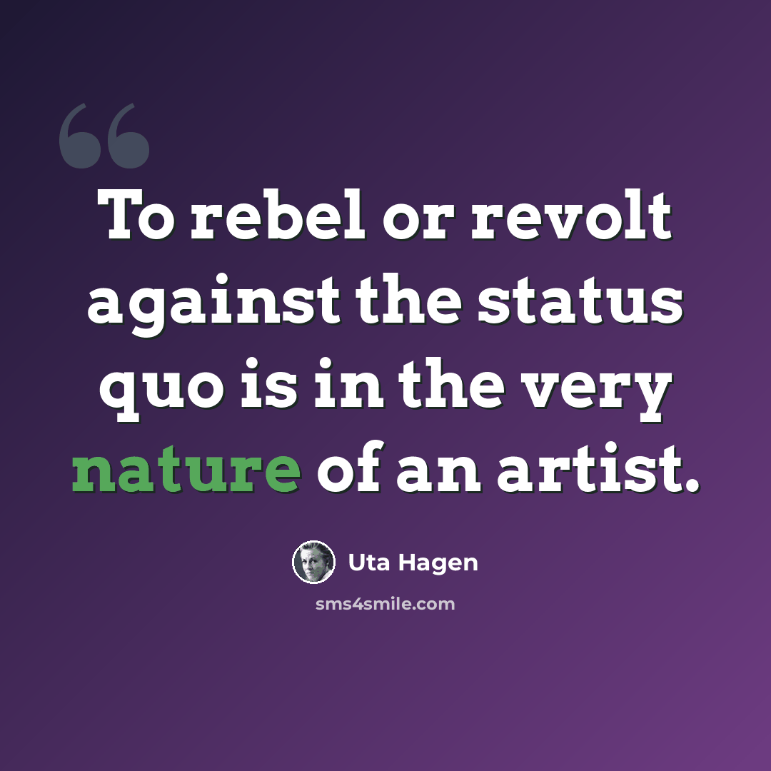 “To rebel or revolt against the status quo is in the very nature of an artist.” quote by Uta Hagen