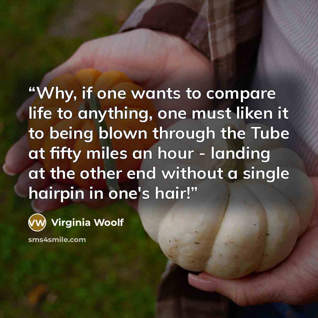 “Why, if one wants to compare life to anything, one must liken it to being blown through the Tube at fifty miles an hour - landing at the other end without a single hairpin in one's hair!” quote by Virginia Woolf