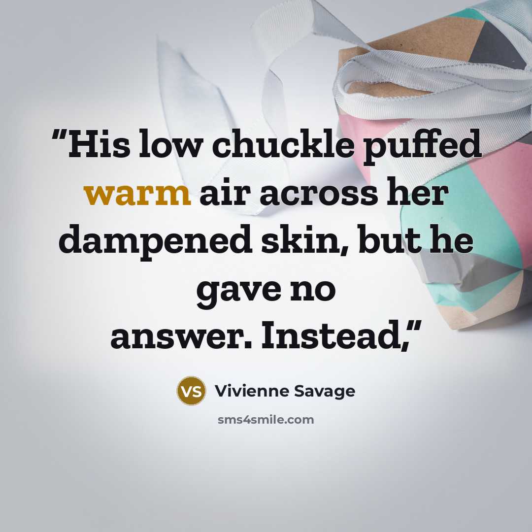 “His low chuckle puffed warm air across her dampened skin, but he gave no answer. Instead,” quote by Vivienne Savage