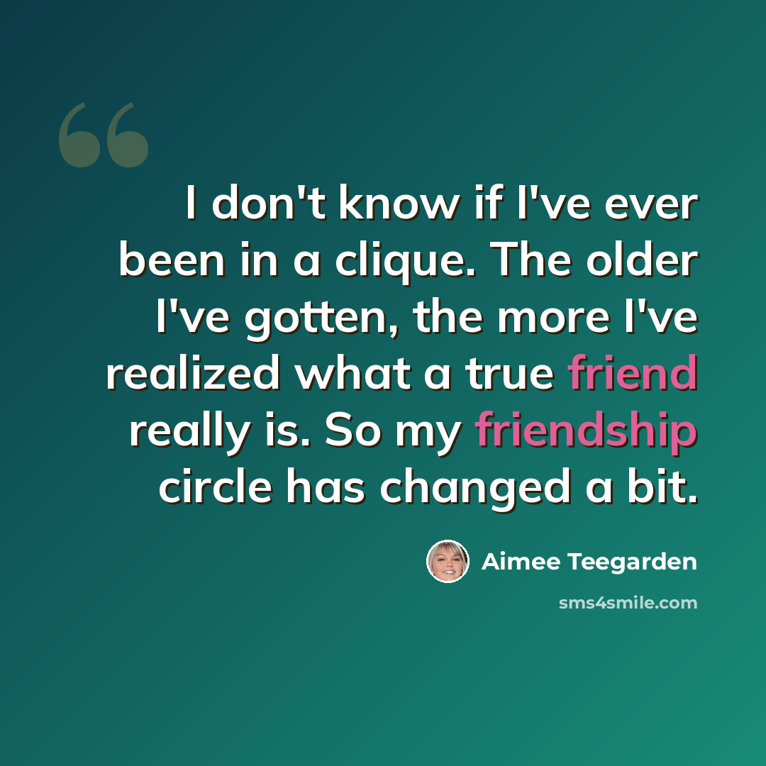 “I don't know if I've ever been in a clique. The older I've gotten, the more I've realized what a true friend really is. So my friendship circle has changed a bit.” quote by Aimee Teegarden