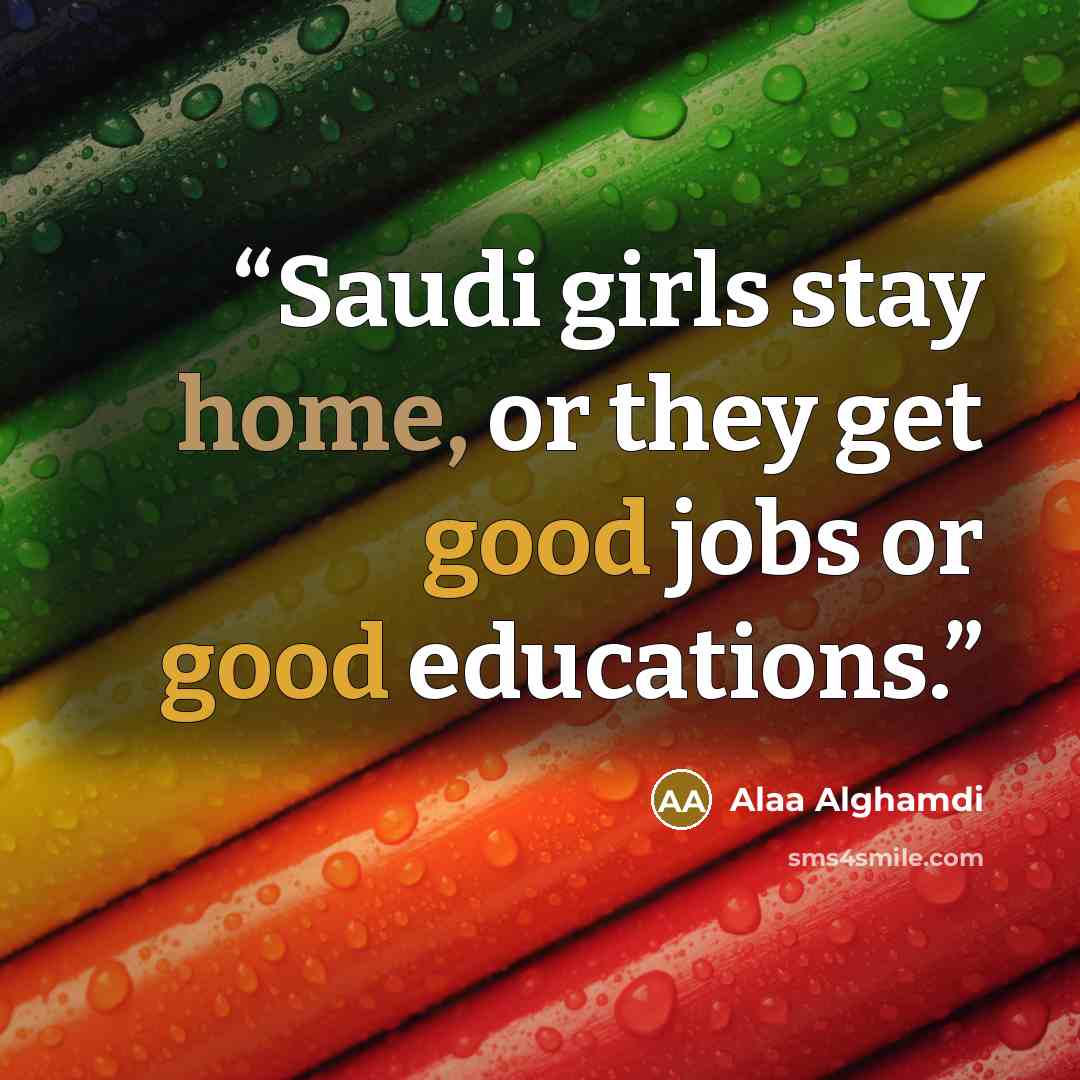 “Saudi girls stay home, or they get good jobs or good educations.” quote by Alaa Alghamdi