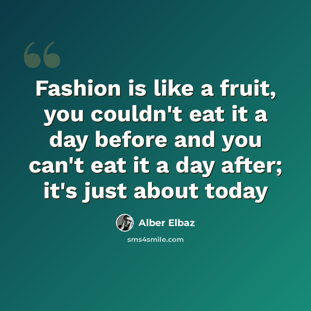 “Fashion is like a fruit, you couldn't eat it a day before and you can't eat it a day after; it's just about today” quote by Alber Elbaz