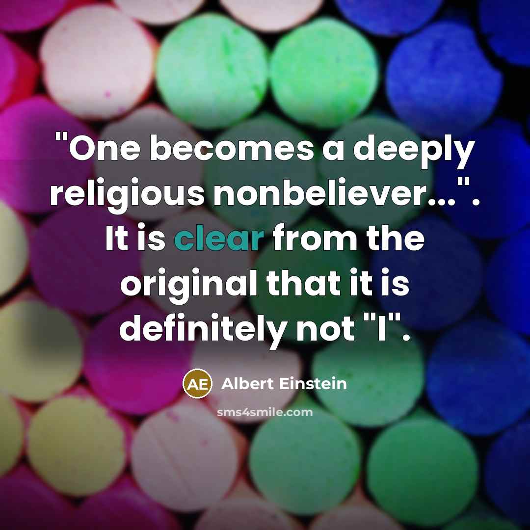 “"One becomes a deeply religious nonbeliever...". It is clear from the original that it is definitely not "I".” quote by Albert Einstein
