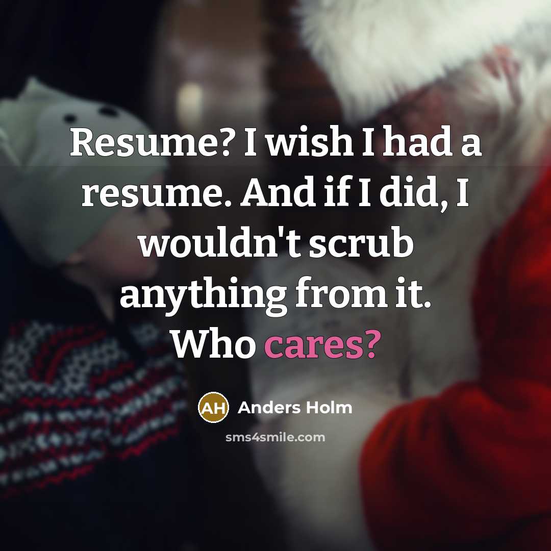 “Resume? I wish I had a resume. And if I did, I wouldn't scrub anything from it. Who cares?” quote by Anders Holm