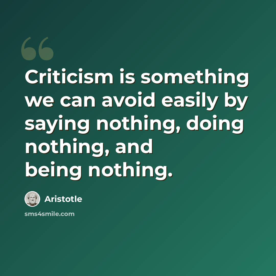 “Criticism is something we can avoid easily by saying nothing, doing nothing, and being nothing.” quote by Aristotle