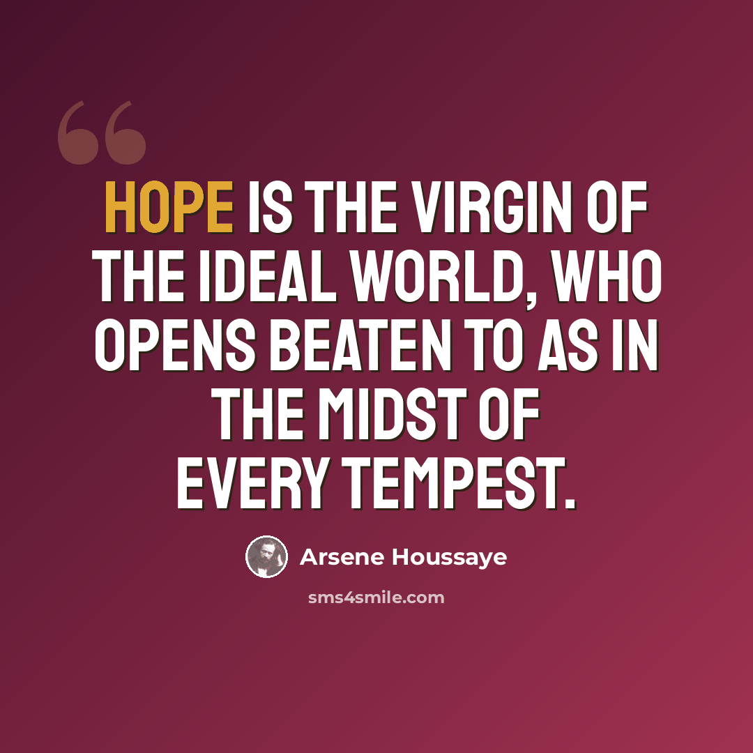 “Hope is the virgin of the ideal world, who opens beaten to as in the midst of every tempest.” quote by Arsene Houssaye