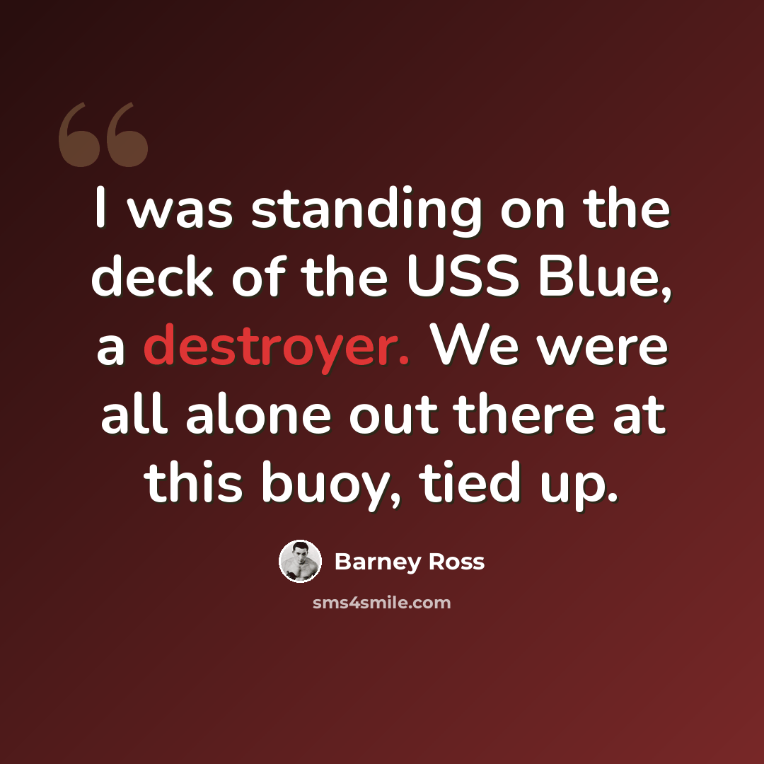 “I was standing on the deck of the USS Blue, a destroyer. We were all alone out there at this buoy, tied up.” quote by Barney Ross