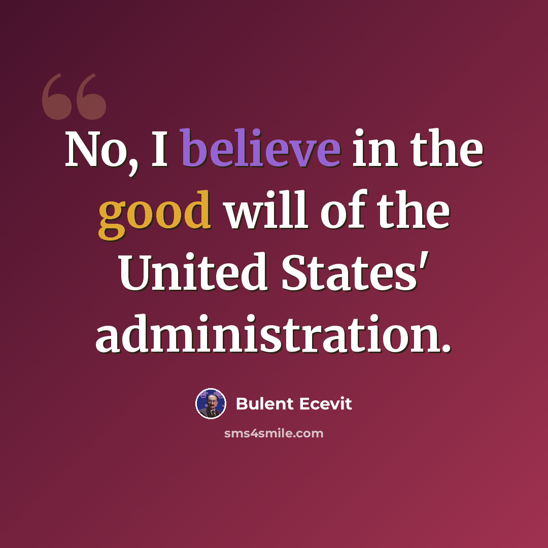 “No, I believe in the good will of the United States' administration.” quote by Bulent Ecevit
