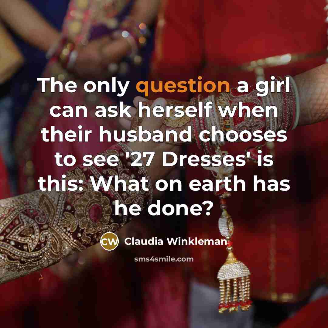 “The only question a girl can ask herself when their husband chooses to see '27 Dresses' is this: What on earth has he done?” quote by Claudia Winkleman