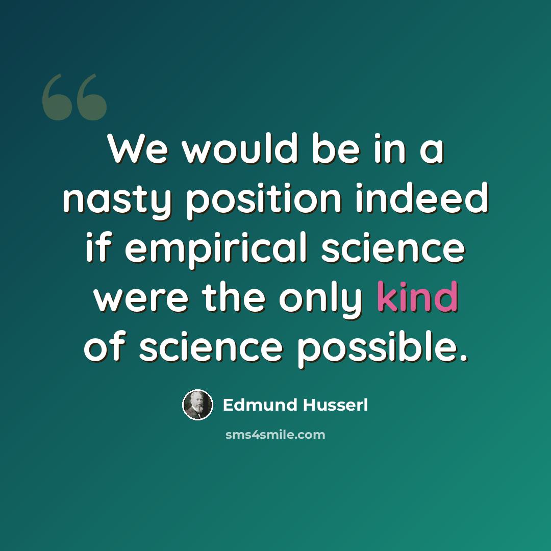 “We would be in a nasty position indeed if empirical science were the only kind of science possible.” quote by Edmund Husserl