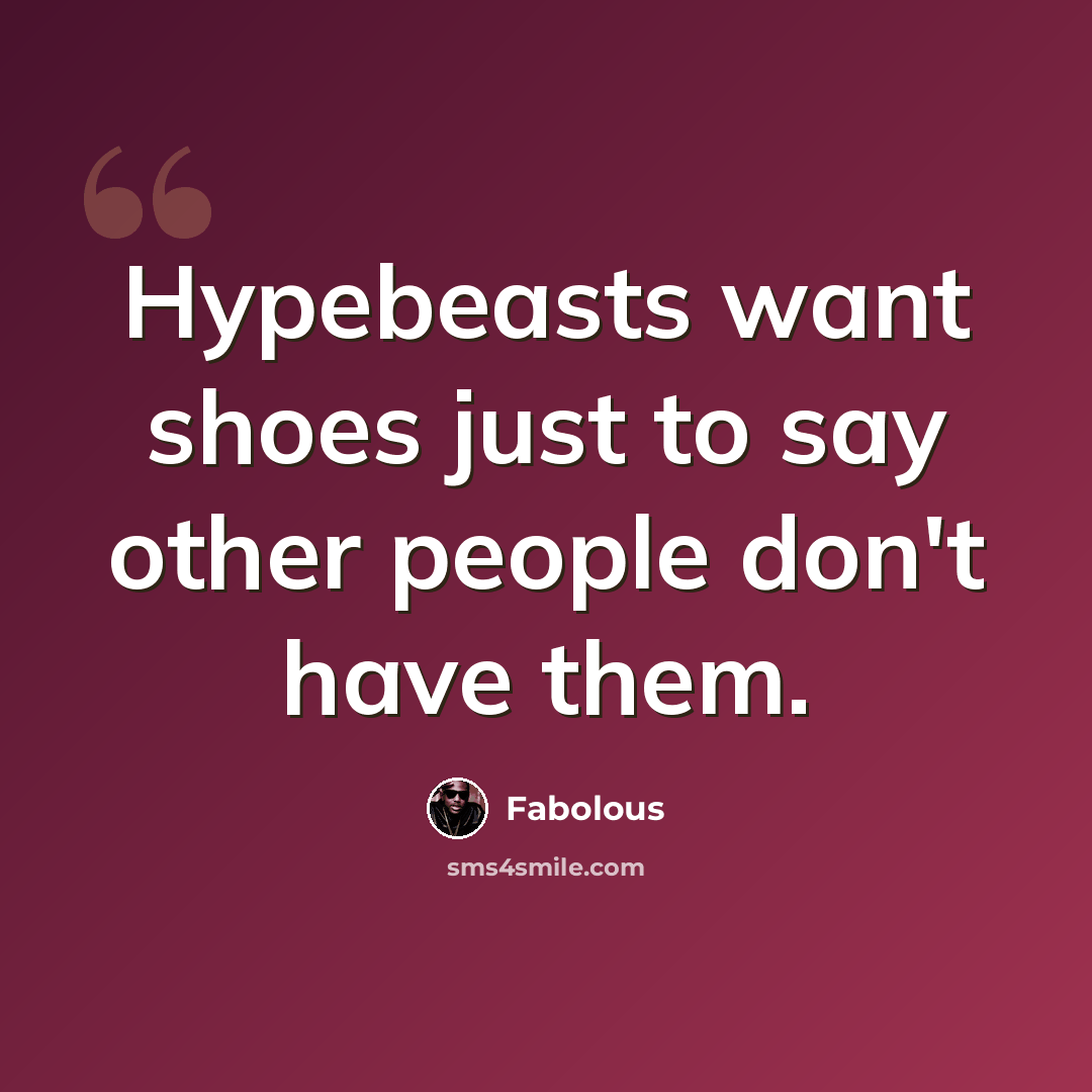 “Hypebeasts want shoes just to say other people don't have them.” quote by Fabolous