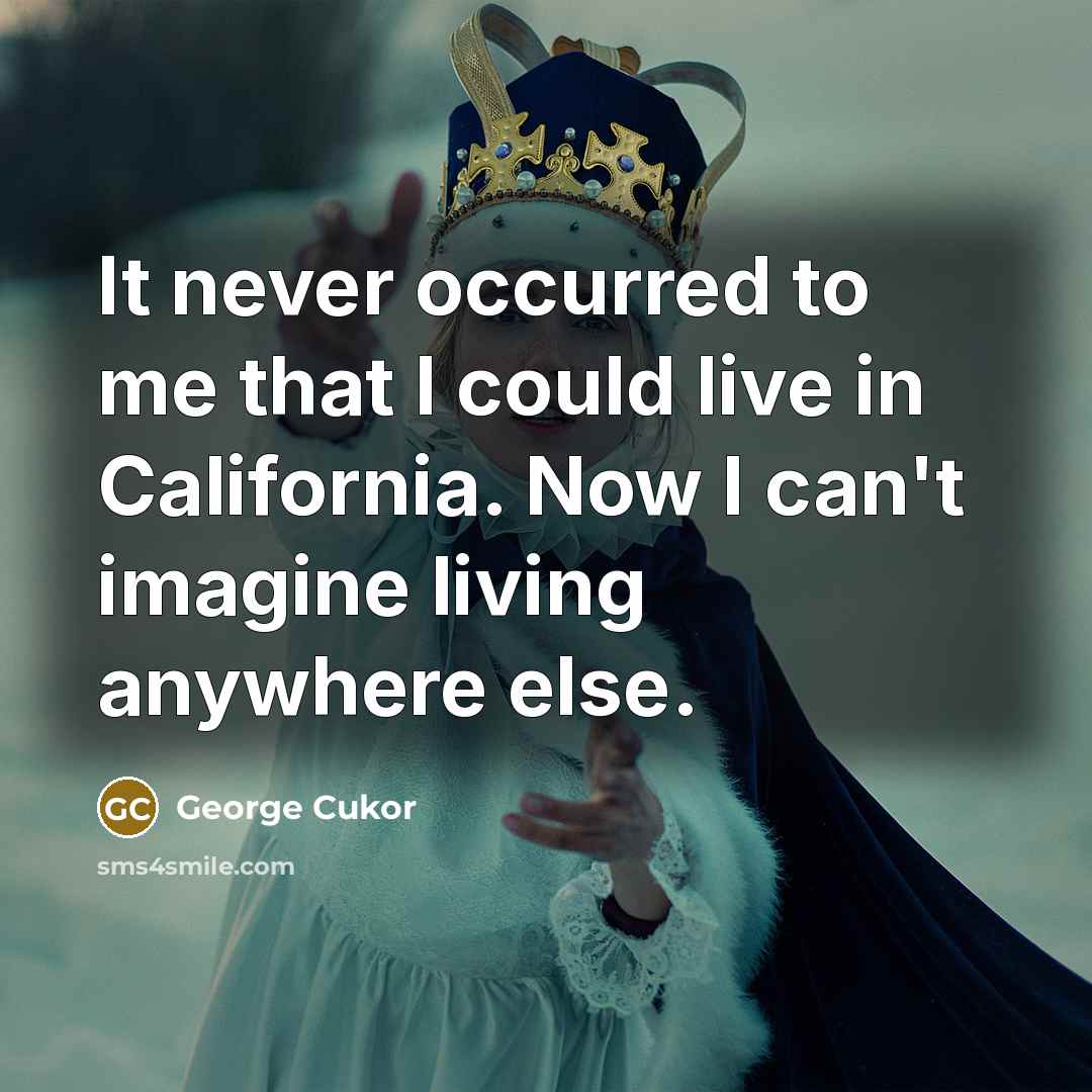 “It never occurred to me that I could live in California. Now I can't imagine living anywhere else.” quote by George Cukor