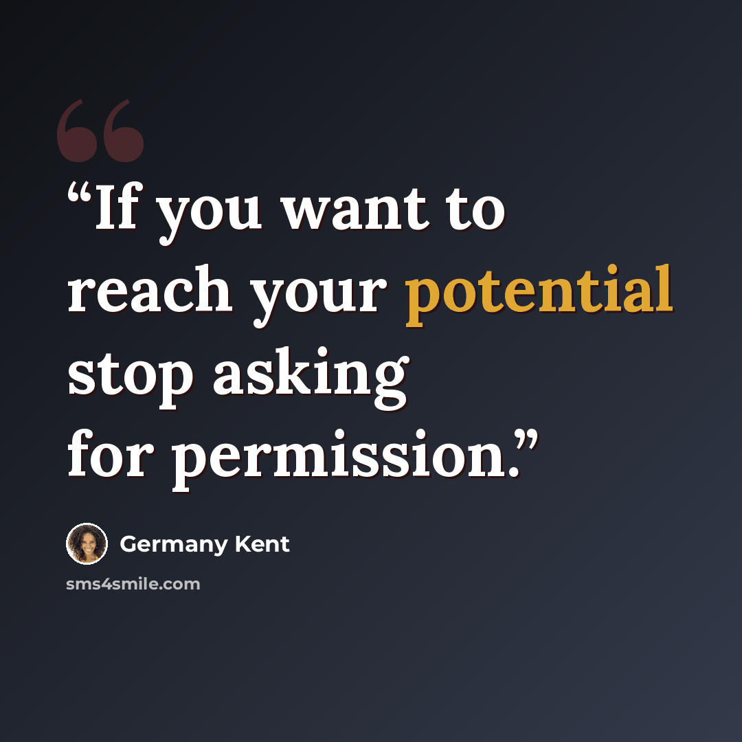 “If you want to reach your potential stop asking for permission.” quote by Germany Kent